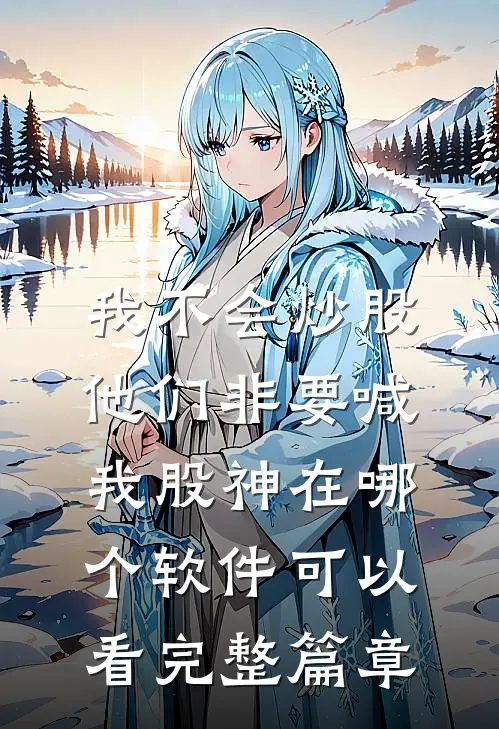 我不会炒股,他们非要喊我股神在哪个软件可以看完整篇章