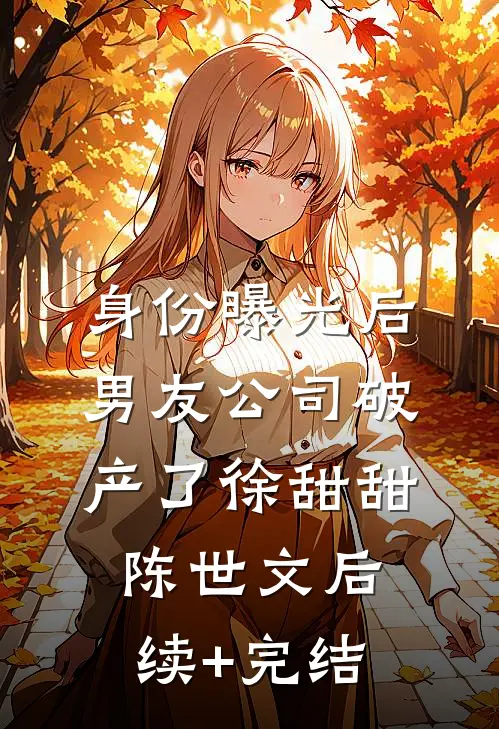 身份曝光后，男友公司破产了徐甜甜陈世文后续+完结