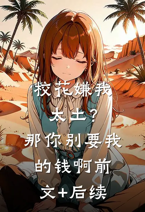 校花嫌我太土？那你别要我的钱啊前文+后续