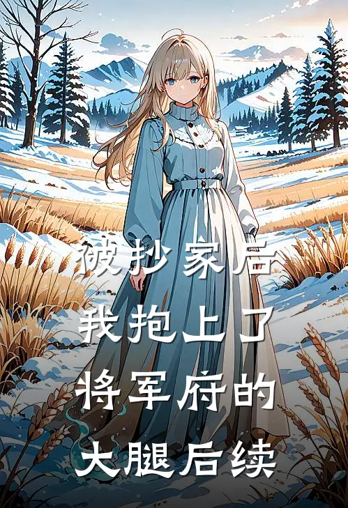被抄家后，我抱上了将军府的大腿后续