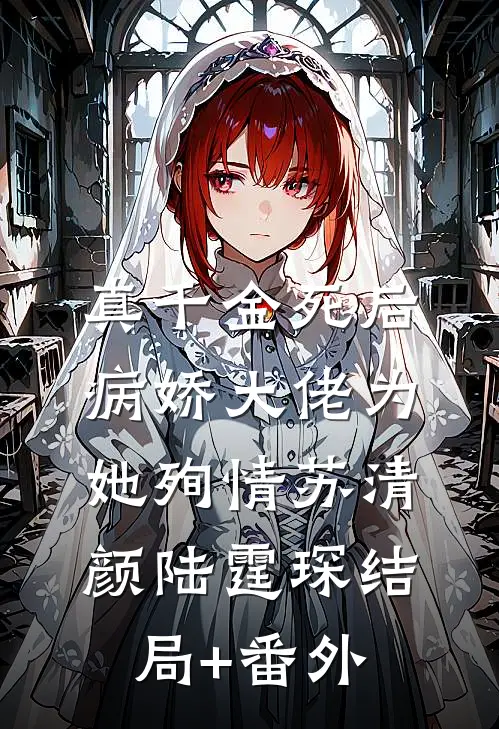 真千金死后，病娇大佬为她殉情苏清颜陆霆琛结局+番外