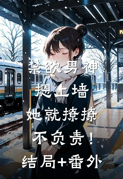 禁欲男神摁上墙，她就撩撩不负责！结局+番外