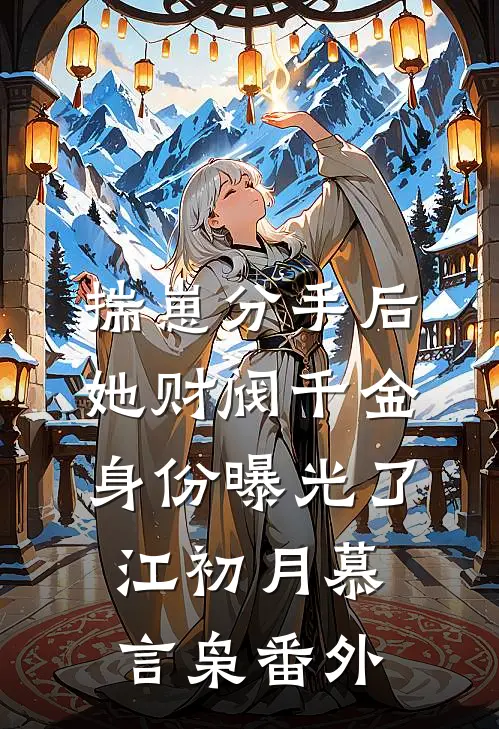 揣崽分手后，她财阀千金身份曝光了江初月慕言枭 番外