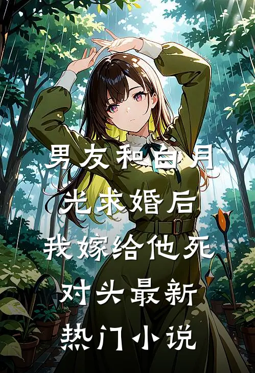 男友和白月光求婚后，我嫁给他死对头最新热门小说
