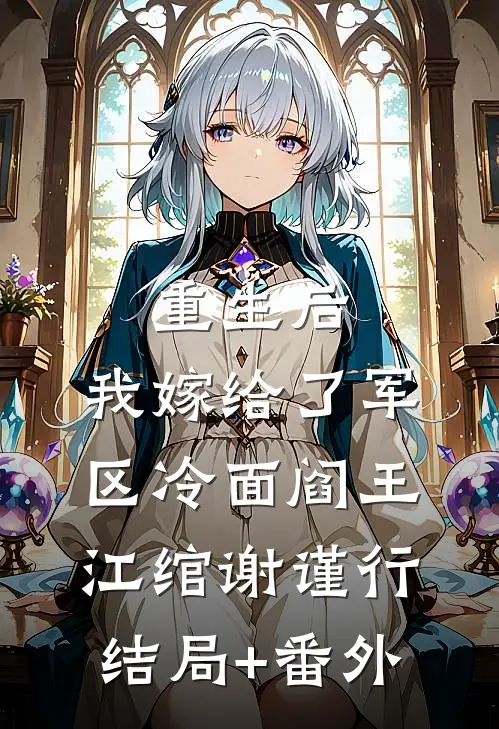重生后，我嫁给了军区冷面阎王江绾谢谨行结局+番外