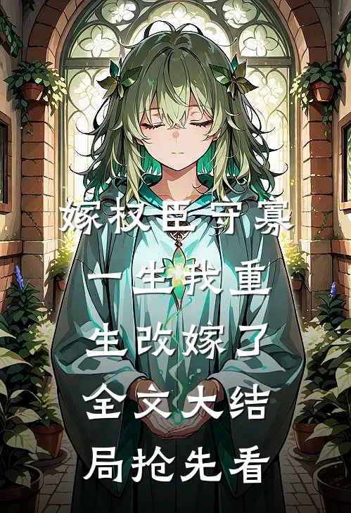 嫁权臣守寡一生我重生改嫁了全文大结局抢先看