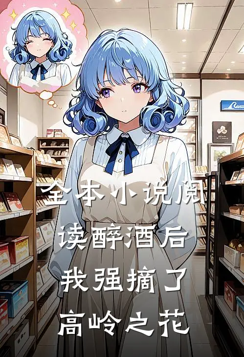 全本小说阅读醉酒后，我强摘了高岭之花