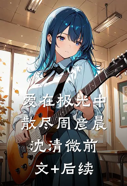 爱在极光中散尽周彦晨沈清微前文+后续