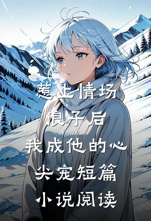惹上情场浪子后，我成他的心尖宠短篇小说阅读