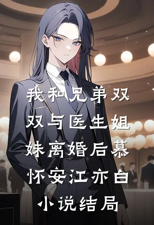 我和兄弟双双与医生姐妹离婚后慕怀安江亦白小说结局