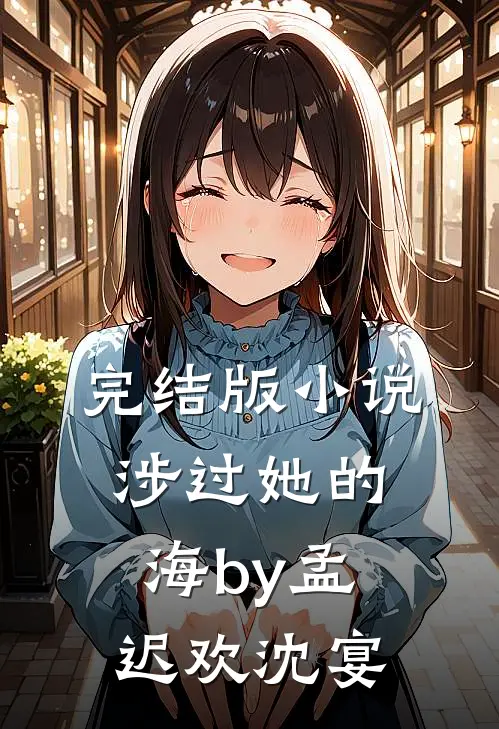 完结版小说涉过她的海by孟迟欢沈宴