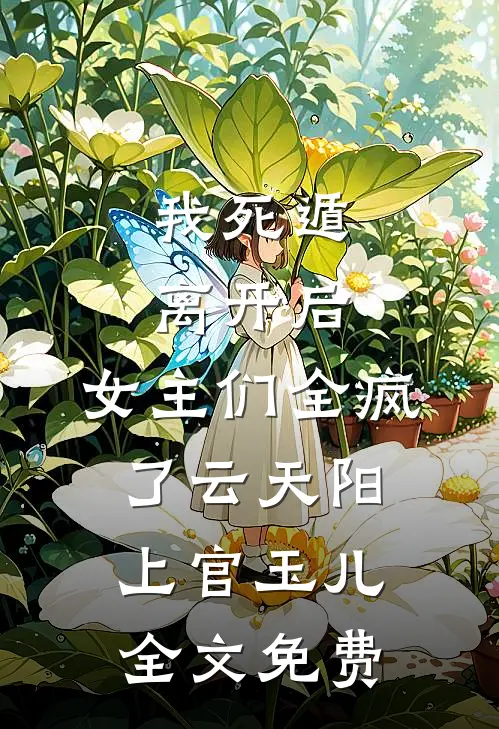 我死遁离开后，女主们全疯了云天阳上官玉儿全文免费