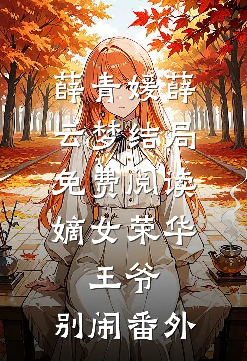 薛青媛薛云梦结局免费阅读嫡女荣华：王爷，别闹番外