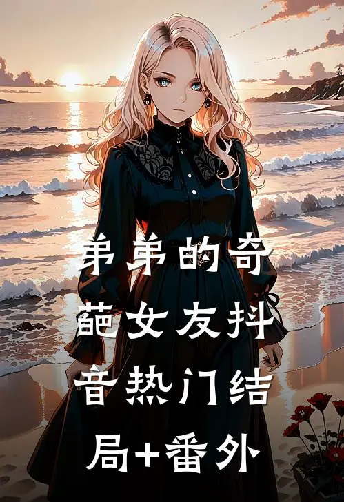 弟弟的奇葩女友抖音热门结局+番外