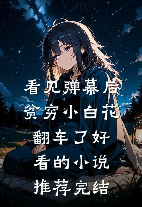 看见弹幕后，贫穷小白花翻车了好看的小说推荐完结