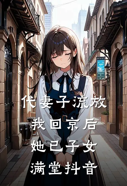 代妻子流放，我回京后她已子女满堂抖音