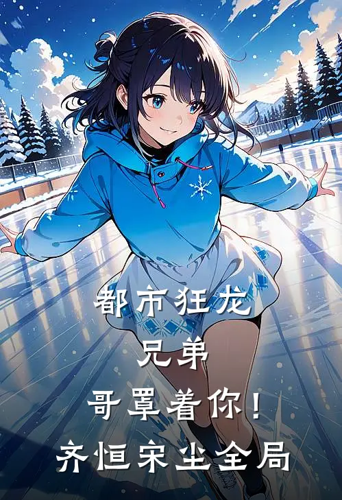 都市狂龙：兄弟，哥罩着你！齐恒宋尘全局