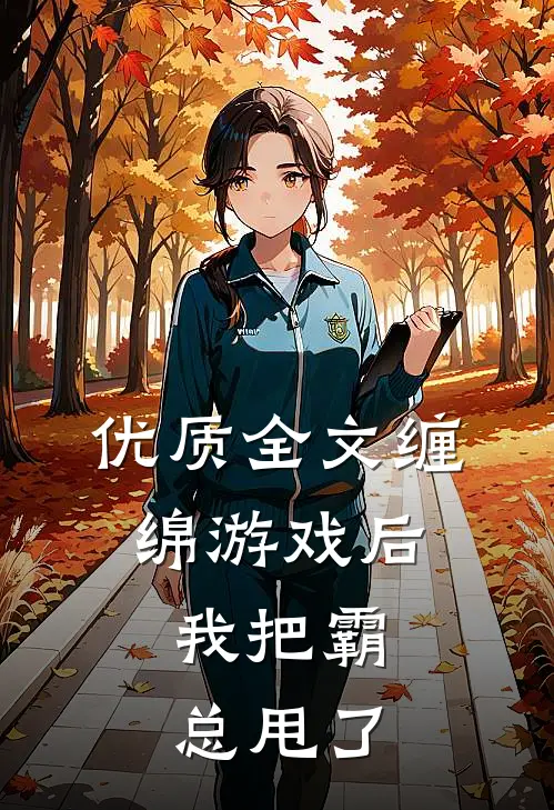 优质全文缠绵游戏后，我把霸总甩了