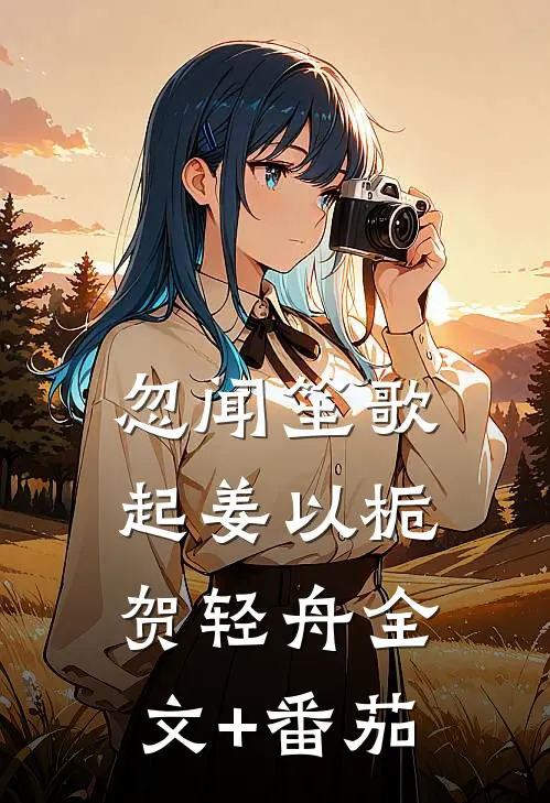 忽闻笙歌起姜以栀贺轻舟全文+番茄