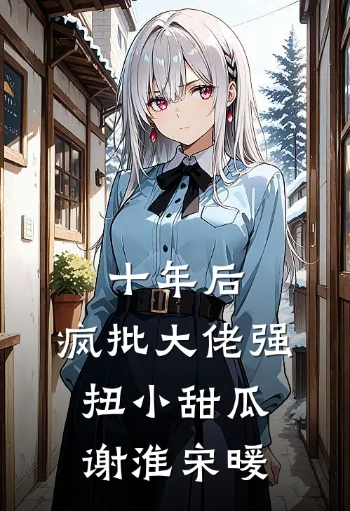 十年后，疯批大佬强扭小甜瓜谢淮宋暖