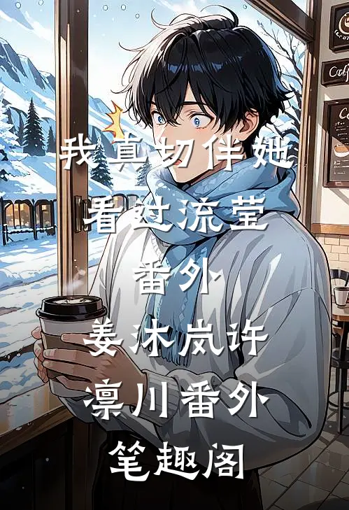 我真切伴她看过流莹：番外 ：姜沐岚许凛川番外笔趣阁