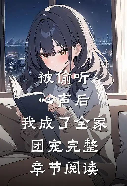 被偷听心声后，我成了全家团宠完整章节阅读