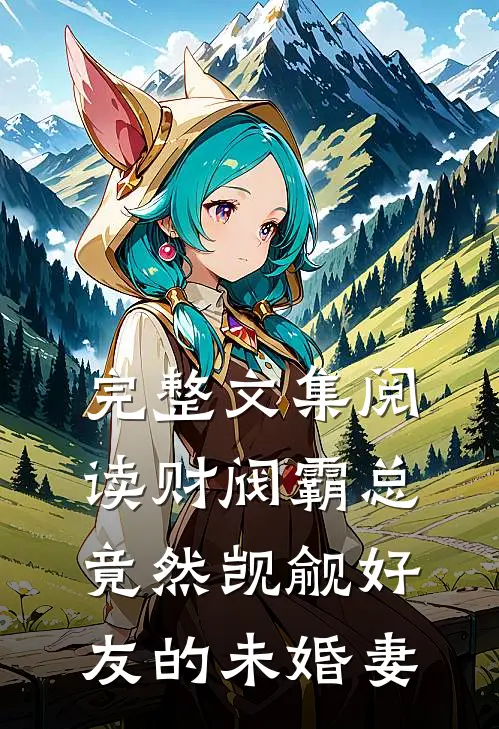 完整文集阅读财阀霸总竟然觊觎好友的未婚妻