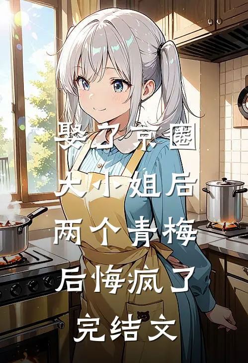 娶了京圈大小姐后，两个青梅后悔疯了完结文