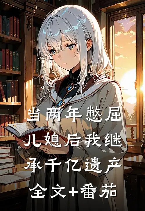 当两年憋屈儿媳后我继承千亿遗产全文+番茄