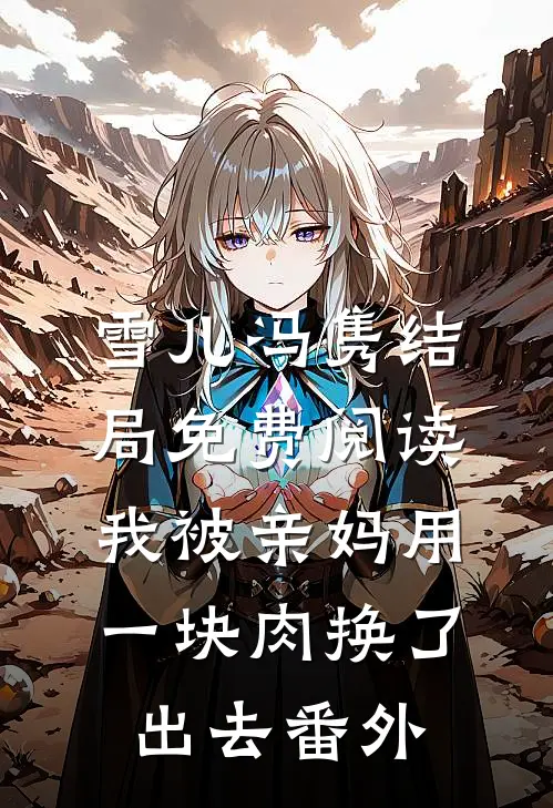 雪儿冯隽结局免费阅读我被亲妈用一块肉换了出去番外
