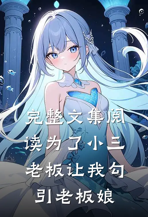 完整文集阅读为了小三，老板让我勾引老板娘
