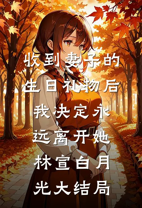 收到妻子的生日礼物后，我决定永远离开她林宣白月光大结局