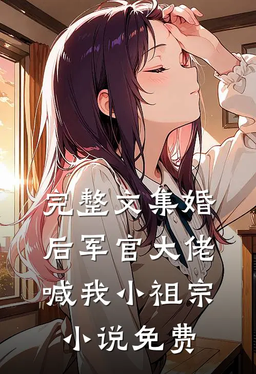 完整文集婚后军官大佬喊我小祖宗小说免费