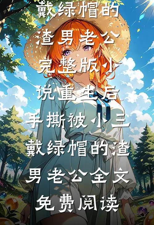 重生后，手撕被小三戴绿帽的渣男老公完整版小说_重生后，手撕被小三戴绿帽的渣男老公全文免费阅读