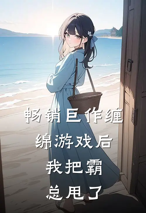 畅销巨作缠绵游戏后，我把霸总甩了