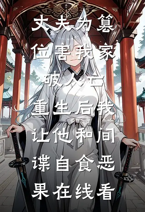 丈夫为篡位害我家破人亡，重生后我让他和间谍自食恶果在线看