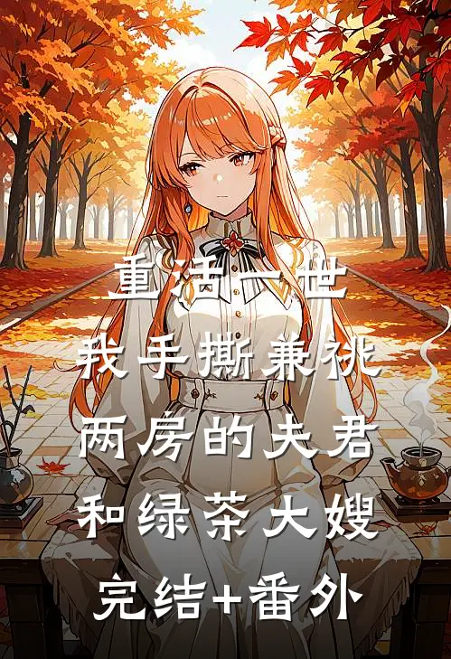 重活一世，我手撕兼祧两房的夫君和绿茶大嫂完结+番外