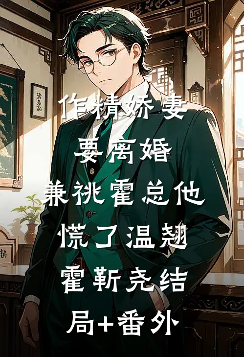 作精娇妻要离婚，兼祧霍总他慌了温翘霍靳尧结局+番外