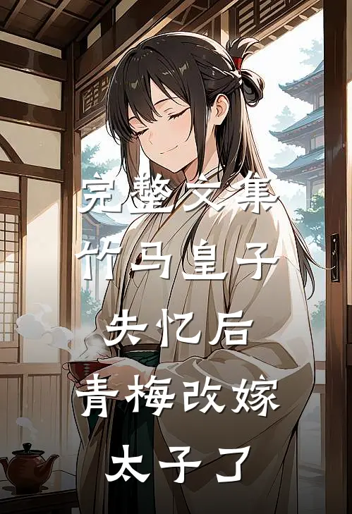 完整文集竹马皇子失忆后，青梅改嫁太子了