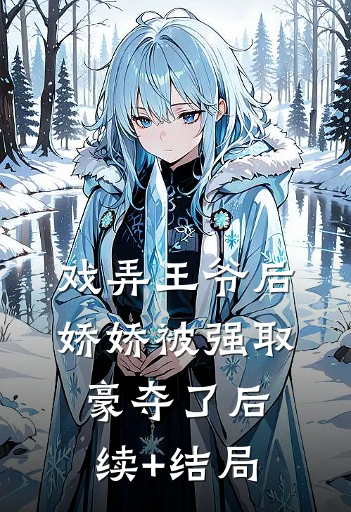 戏弄王爷后，娇娇被强取豪夺了后续+结局