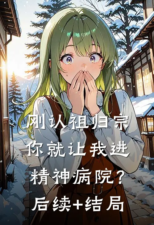 刚认祖归宗，你就让我进精神病院？后续+结局