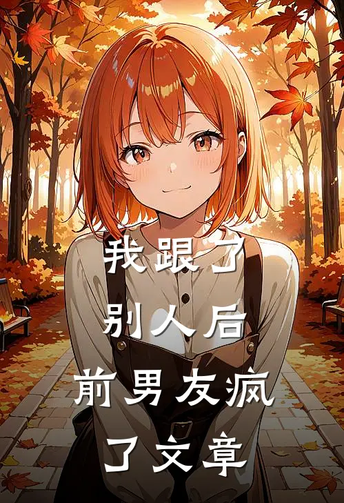 我跟了别人后，前男友疯了文章