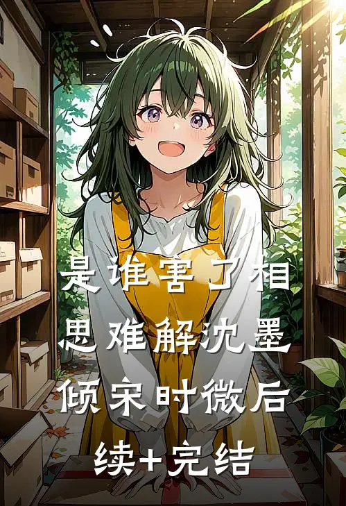 是谁害了相思难解沈墨倾宋时微后续+完结