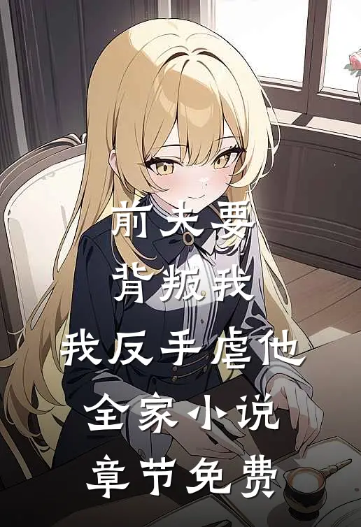 前夫要背叛我，我反手虐他全家小说章节免费