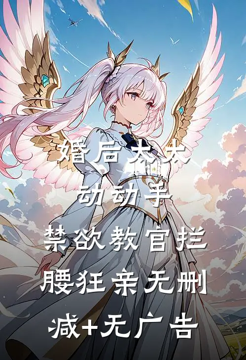 婚后太太动动手，禁欲教官拦腰狂亲无删减+无广告