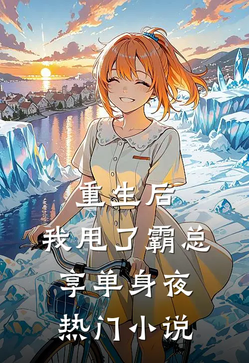 重生后，我甩了霸总享单身夜热门小说