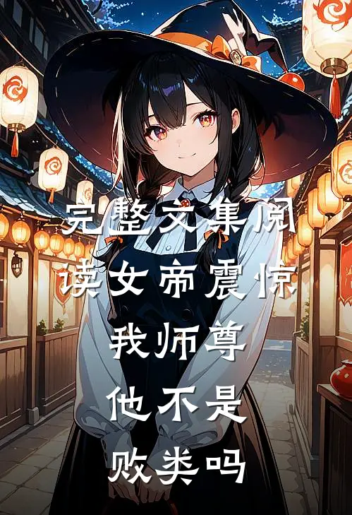 完整文集阅读女帝震惊：我师尊，他不是败类吗