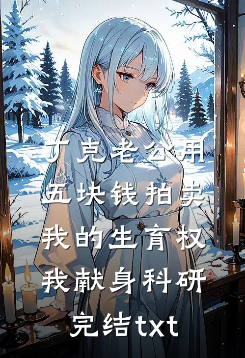 丁克老公用五块钱拍卖我的生育权，我献身科研完结txt