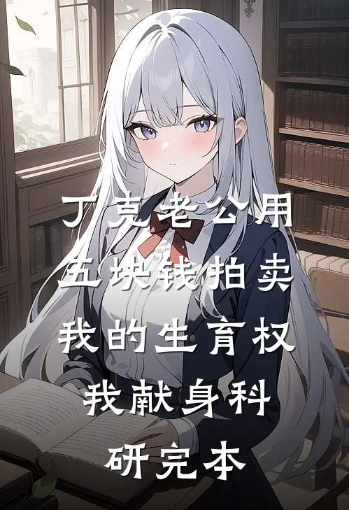 丁克老公用五块钱拍卖我的生育权，我献身科研完本