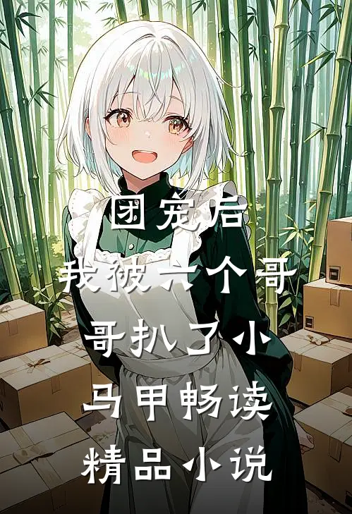 团宠后，我被六个哥哥扒了小马甲畅读精品小说